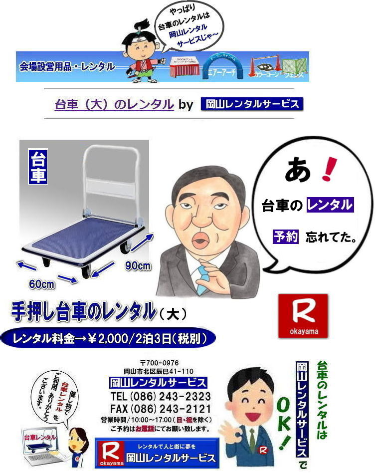 岡山台車レンタル料金| 岡山|必要な時に必要な台車を利用出来ます|イベントや引越しなど|一時的に台車が必要な場合に便利です|お問合せはお電話かFAXまたはホームページからお問合せ下さい| 岡山台車レンタル料金| 岡山台車レンタル|岡山手押し台車レンタル|台車のレンタル料金| 手押し台車レンタル料金| 岡山台車レンタル| 岡山 台車 大 レンタル| レンタル料金| 岡山での手押し台車レンタル| 台車レンタルは岡山レンタルサービス| 台車| 料金| 引越し台車| イベント台車| 撮影台車| 便利な台車レンタル| 大きさも 90px60pで| 余裕の広さ| お問合せは| 岡山レンタルサービスへ| お気軽にご相談下さい| TEL086-243-2323|FAX086-243-2121| 岡山台車レンタル料金| 岡山|必要な時に必要な台車を利用出来ます|イベントや引越しなど|一時的に台車が必要な場合に便利です|お問合せはお電話かFAXまたはホームページからお問合せ下さい| 岡山台車レンタル料金| 岡山台車レンタル|岡山手押し台車レンタル|台車のレンタル料金| 手押し台車レンタル料金| 岡山台車レンタル| 岡山 台車 大 レンタル| レンタル料金| 岡山での手押し台車レンタル| 台車レンタルは岡山レンタルサービス| 台車| 料金| 引越し台車| イベント台車| 撮影台車| 便利な台車レンタル| 大きさも 90px60pで| 余裕の広さ| お問合せは| 岡山レンタルサービスへ| お気軽にご相談下さい| TEL086-243-2323|FAX086-243-2121|