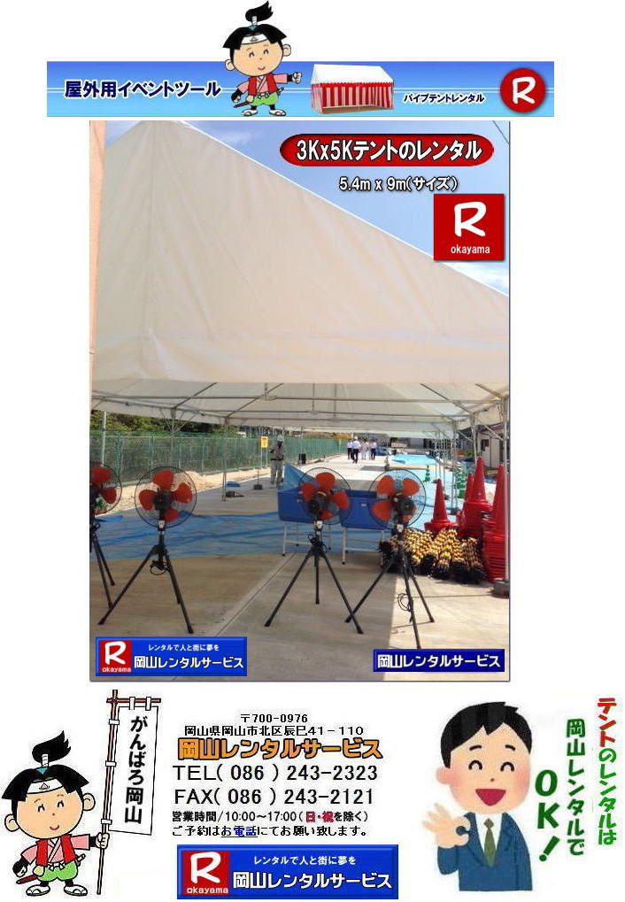 3Kx5Kテントレンタル|15坪パイプテントレンタル|5.4mx9mテントレンタル|　岡山 テント レンタル 料金| 価格大型テント| イベント用テントレンタル|  3Kx5K |5.4mx9m| 15坪用| 畳で30畳用| 大型テントレンタル|  テント設営業者| 岡山| 会場設営業者| イベント設営| テントのレンタル| パイプテントのレンタル| 3間X5間テントレンタル| 大型テントレンタル|　3Kx5K テント| 5.4mx9m| テントのレンタル|レンタル価格|料金|　イベント用テント| レンタル| 岡山レンタルサービス|TEL086-243-2323| 岡山でパイプテントをレンタルするなら、岡山レンタルサービスへ|岡山レンタルサービスでは、様々なパイプテントをレンタルしております|運動会や学園祭、イベント、地鎮祭や工事現場など幅広い用途でご利用頂けます|パイプテントレンタルのメリット|必要な時に|必要なだけイベントの規模に合わせて、最適なテントを選べます|また設営撤収もおまかせ|専門スタッフが敏速に設営撤収を行います|別途見積り必要|天候に左右されない|雨の日でもイベントを開催出来ます|多様なオプション|サイドウォール|ウエイト|横幕|テーブル|椅子|など多様なオプションをご用意しております|テントの種類|1間x1.5間テントレンタル|小規模なイベントや休憩スペースに最適です|2間x3間テントレンタル|運動会やフリーマーケットなど|中規模のイベントに最適です|3間x5間テントレンタル|大規模なイベントや展示会などに最適です|お気軽に岡山レンタルサービスへご相談下さい| 岡山テントレンタル| テントレンタル価格表| 岡山パイプテントレンタル| テントレンタル料金| 岡山レンタルサービス| テント レンタル| 岡山の パイプテントのテント レンタル| テント設営| テント撤収|  会場設営| イベント用 |運動会テントレンタル|　地鎮祭テントレンタル| レンタル| パイプテント| 岡山集会用テント| 岡山運動会用テント| 岡山学園祭用テント| 地鎮祭用テントレンタル| 日よけテントレンタル| 雨除けテントレンタル| 岡山でのテントレンタルは岡山レンタルサービス|TEL086-243-2323|FAX086-243-2121|   岡山テントレンタル 料金 会場設営 イベント用テントレンタル 岡山パイプテントレンタル   岡山テント設営 テント会場設営  岡山レンタルサービス 岡山テントレンタル 岡山 パイプテント レンタル 料金 価格　岡山 集会用テント レンタル 会場設営 テント設営 岡山 テント レンタル 岡山でのテントのレンタル　運動会テントレンタル 体育祭テントレンタル  岡山レンタルサービス TEL086-243-2323   岡山テントレンタル| テントレンタル価格表| 岡山パイプテントレンタル| テントレンタル料金| 岡山レンタルサービス| テント レンタル| 岡山の パイプテントのテント レンタル| テント設営| テント撤収|  会場設営| イベント用 |運動会テントレンタル|　地鎮祭テントレンタル| レンタル| パイプテント| 岡山集会用テント| 岡山運動会用テント| 岡山学園祭用テント| 地鎮祭用テントレンタル| 日よけテントレンタル| 雨除けテントレンタル| 岡山でのテントレンタルは岡山レンタルサービス|TEL086-243-2323|FAX086-243-2121|  岡山テントレンタル 料金 会場設営 イベント用テントレンタル 岡山パイプテントレンタル   岡山テント設営 テント会場設営  岡山レンタルサービス 岡山テントレンタル 岡山 パイプテント レンタル 料金 価格　岡山 集会用テント レンタル 会場設営 テント設営 岡山 テント レンタル 岡山でのテントのレンタル　運動会テントレンタル 体育祭テントレンタル  岡山レンタルサービス TEL086-243-2323|FAX086-243-2121| もんげー岡山|ぼっけー岡山| 
